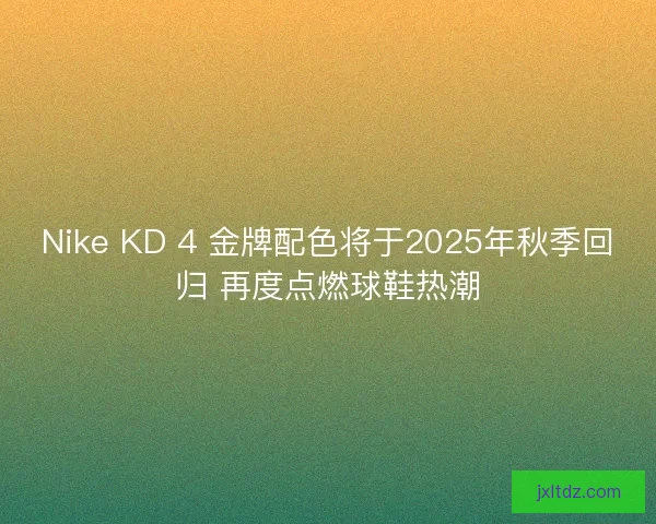 Nike KD 4 金牌配色将于2025年秋季回归 再度点燃球鞋热潮