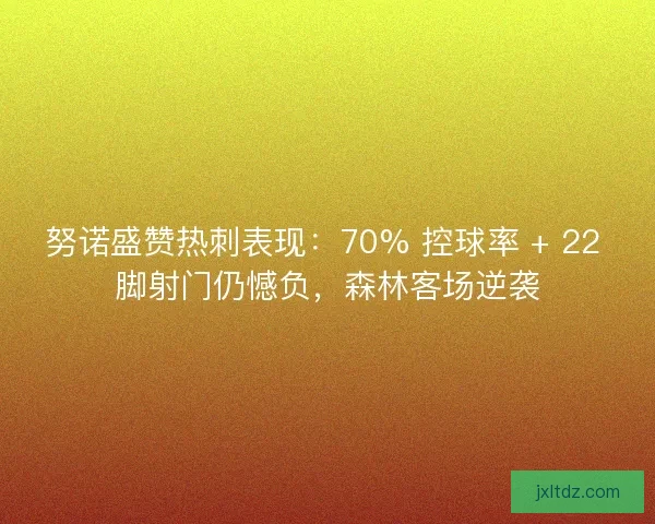 努诺盛赞热刺表现：70% 控球率 + 22 脚射门仍憾负，森林客场逆袭